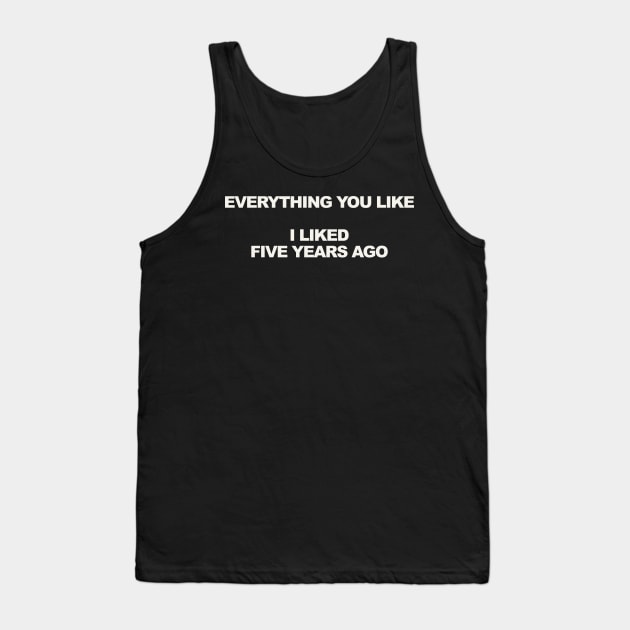 EVERYTHING YOU LIKE I LIKED FIVE YEARS AGO Tank Top by TheCosmicTradingPost